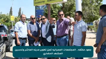 جهود مكثفة.. المجتمعات العمرانية تعزز تطوير مدينة العاشر وتحسين المشهد الحضاري